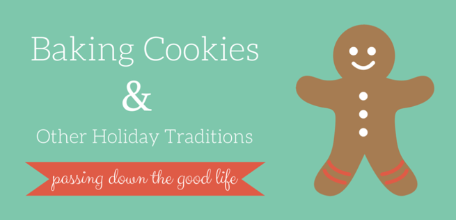 Passing Down the Good Life with Baking Cookies Holiday Traditions
